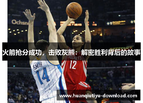 火箭抢分成功，击败灰熊：解密胜利背后的故事