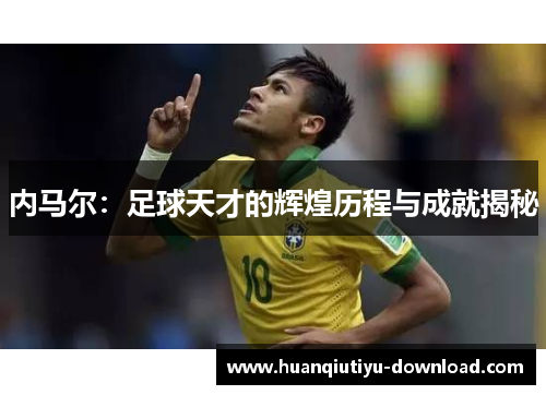内马尔：足球天才的辉煌历程与成就揭秘