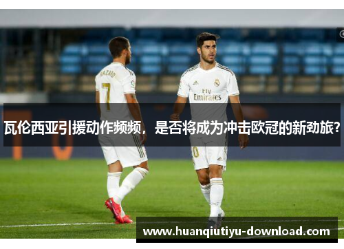 瓦伦西亚引援动作频频，是否将成为冲击欧冠的新劲旅？