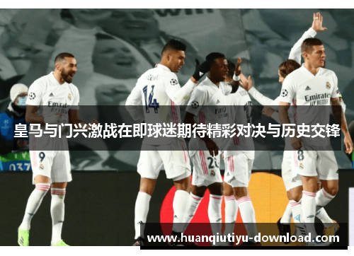 皇马与门兴激战在即球迷期待精彩对决与历史交锋