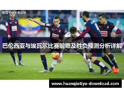 巴伦西亚与埃瓦尔比赛前瞻及胜负预测分析详解